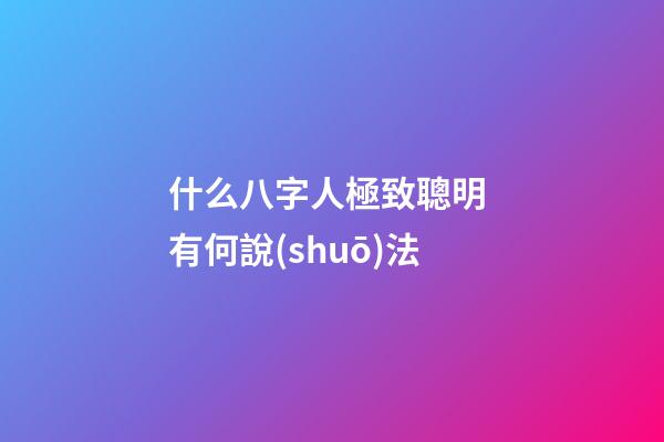 什么八字人極致聰明 有何說(shuō)法